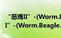 “恶鹰II”-(Worm.Beagle.B)（关于“恶鹰II”-(Worm.Beagle.B)的简介）