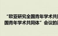 “欧亚研究全国青年学术共同体”会议（关于“欧亚研究全国青年学术共同体”会议的简介）