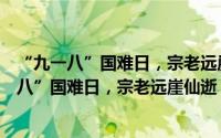 “九一八”国难日，宗老远崖仙逝，诗以悼之（关于“九一八”国难日，宗老远崖仙逝，诗以悼之的简介）