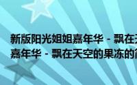 新版阳光姐姐嘉年华－飘在天空的果冻（关于新版阳光姐姐嘉年华－飘在天空的果冻的简介）