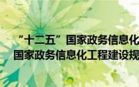 “十二五”国家政务信息化工程建设规划（关于“十二五”国家政务信息化工程建设规划的简介）