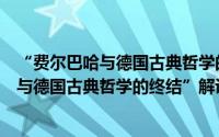 “费尔巴哈与德国古典哲学的终结”解说（关于“费尔巴哈与德国古典哲学的终结”解说的简介）