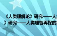 《人类理解论》研究——人类理智再探（关于《人类理解论》研究——人类理智再探的简介）