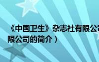 《中国卫生》杂志社有限公司（关于《中国卫生》杂志社有限公司的简介）