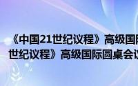 《中国21世纪议程》高级国际圆桌会议文集（关于《中国21世纪议程》高级国际圆桌会议文集的简介）