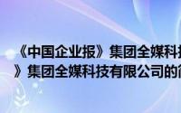 《中国企业报》集团全媒科技有限公司（关于《中国企业报》集团全媒科技有限公司的简介）