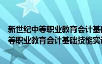 新世纪中等职业教育会计基础技能实训教程（关于新世纪中等职业教育会计基础技能实训教程的简介）