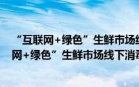 “互联网+绿色”生鲜市场线下消毒管理规程（关于“互联网+绿色”生鲜市场线下消毒管理规程的简介）