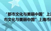 “都市文化与美丽中国”上海市研究生学术论坛（关于“都市文化与美丽中国”上海市研究生学术论坛的简介）