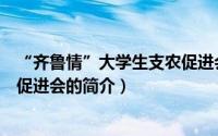 “齐鲁情”大学生支农促进会（关于“齐鲁情”大学生支农促进会的简介）