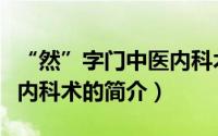 “然”字门中医内科术（关于“然”字门中医内科术的简介）