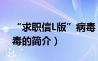 “求职信L版”病毒（关于“求职信L版”病毒的简介）