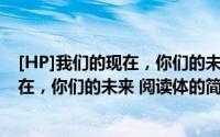 [HP]我们的现在，你们的未来 阅读体（关于[HP]我们的现在，你们的未来 阅读体的简介）