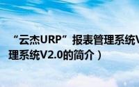 “云杰URP”报表管理系统V2.0（关于“云杰URP”报表管理系统V2.0的简介）