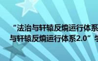 “法治与轩辕反熵运行体系2.0”学术研讨会（关于“法治与轩辕反熵运行体系2.0”学术研讨会的简介）