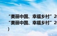 “美丽中国、幸福乡村”2013全国乡村春节联欢晚会（关于“美丽中国、幸福乡村”2013全国乡村春节联欢晚会的简介）