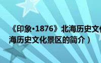 《印象·1876》北海历史文化景区（关于《印象·1876》北海历史文化景区的简介）