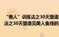 “懒人”训练法之30天塑造完美人鱼线（关于“懒人”训练法之30天塑造完美人鱼线的简介）