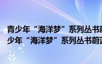 青少年“海洋梦”系列丛书蔚蓝星汉——奇趣海岛（关于青少年“海洋梦”系列丛书蔚蓝星汉——奇趣海岛的简介）