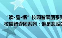 “读·品·悟”校园智囊团系列：谁是恶霸（关于“读·品·悟”校园智囊团系列：谁是恶霸的简介）