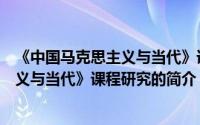 《中国马克思主义与当代》课程研究（关于《中国马克思主义与当代》课程研究的简介）