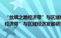 “丝绸之路经济带”与区域经济发展研究（关于“丝绸之路经济带”与区域经济发展研究的简介）