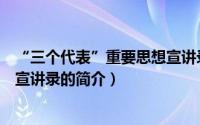 “三个代表”重要思想宣讲录（关于“三个代表”重要思想宣讲录的简介）