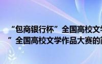 “包商银行杯”全国高校文学作品大赛（关于“包商银行杯”全国高校文学作品大赛的简介）