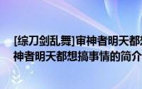 [综刀剑乱舞]审神者明天都想搞事情（关于[综刀剑乱舞]审神者明天都想搞事情的简介）