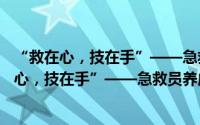 “救在心，技在手”——急救员养成计划项目（关于“救在心，技在手”——急救员养成计划项目的简介）