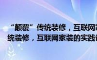 “颠覆”传统装修，互联网家装的实践论（关于“颠覆”传统装修，互联网家装的实践论的简介）