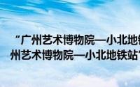 “广州艺术博物院—小北地铁站”文旅如约专线（关于“广州艺术博物院—小北地铁站”文旅如约专线的简介）