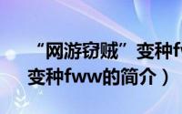 “网游窃贼”变种fww（关于“网游窃贼”变种fww的简介）