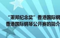 “萧邦纪念奖”香港国际钢琴公开赛（关于“萧邦纪念奖”香港国际钢琴公开赛的简介）