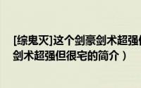 [综鬼灭]这个剑豪剑术超强但很宅（关于[综鬼灭]这个剑豪剑术超强但很宅的简介）