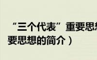 “三个代表”重要思想（关于“三个代表”重要思想的简介）