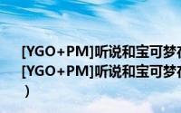 [YGO+PM]听说和宝可梦在一起呆久了智商会下降的（关于[YGO+PM]听说和宝可梦在一起呆久了智商会下降的的简介）