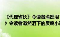 《代理省长》令读者潸然泪下的反腐小说（关于《代理省长》令读者潸然泪下的反腐小说的简介）