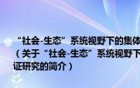 “社会-生态”系统视野下的集体林权制度改革：基于福建省的实证研究（关于“社会-生态”系统视野下的集体林权制度改革：基于福建省的实证研究的简介）