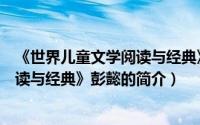 《世界儿童文学阅读与经典》彭懿（关于《世界儿童文学阅读与经典》彭懿的简介）