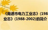 《南通市电力工业志》(1988-2002)（关于《南通市电力工业志》(1988-2002)的简介）