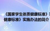 《国家学生体质健康标准》实施办法（关于《国家学生体质健康标准》实施办法的简介）