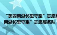 “美丽南湖邻里守望”志愿服务队 丁家桥社区（关于“美丽南湖邻里守望”志愿服务队 丁家桥社区的简介）