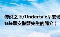 传说之下/Undertale早安骷髅先生（关于传说之下/Undertale早安骷髅先生的简介）