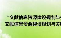 “文献信息资源建设规划与关键问题”学术研讨会（关于“文献信息资源建设规划与关键问题”学术研讨会的简介）