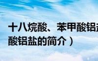 十八烷酸、苯甲酸铝盐（关于十八烷酸、苯甲酸铝盐的简介）