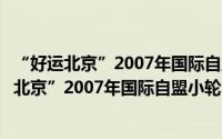 “好运北京”2007年国际自盟小轮车世界杯赛（关于“好运北京”2007年国际自盟小轮车世界杯赛的简介）