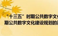 “十三五”时期公共数字文化建设规划（关于“十三五”时期公共数字文化建设规划的简介）