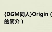 {DGM同人}Origin（关于{DGM同人}Origin的简介）