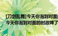 [刀剑乱舞]今天你泡到对面的时政婶了吗（关于[刀剑乱舞]今天你泡到对面的时政婶了吗的简介）